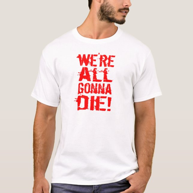 We're All Gonna Die T-Shirt (Front)