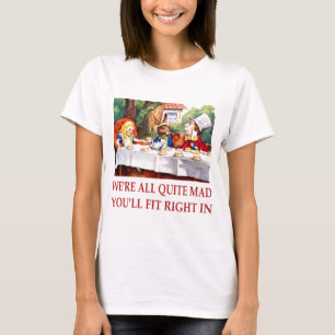 WE'RE ALL QUITE MAD, YOU'LL FIT RIGHT IN T-Shirt