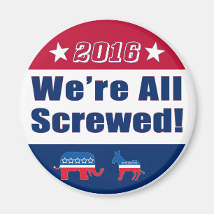 We're All Screwed   Funny   Election 2016 Magnet