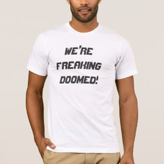 WE'RE FREAKING DOOMED! T-Shirt