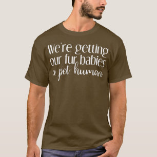 Were Getting Our Fur Babies a Pet Human Pregnancy T-Shirt