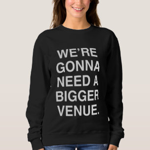 We're Gonna Need A Bigger Venue Sweatshirt