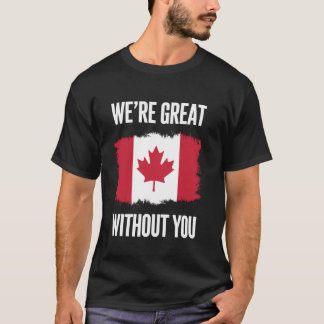 We're Great Without You Canadian Flag Statement Po T-Shirt