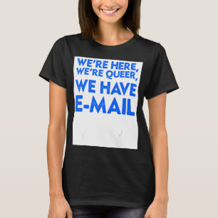 We're Here We're Queer We Have Email LGBT T-Shirt