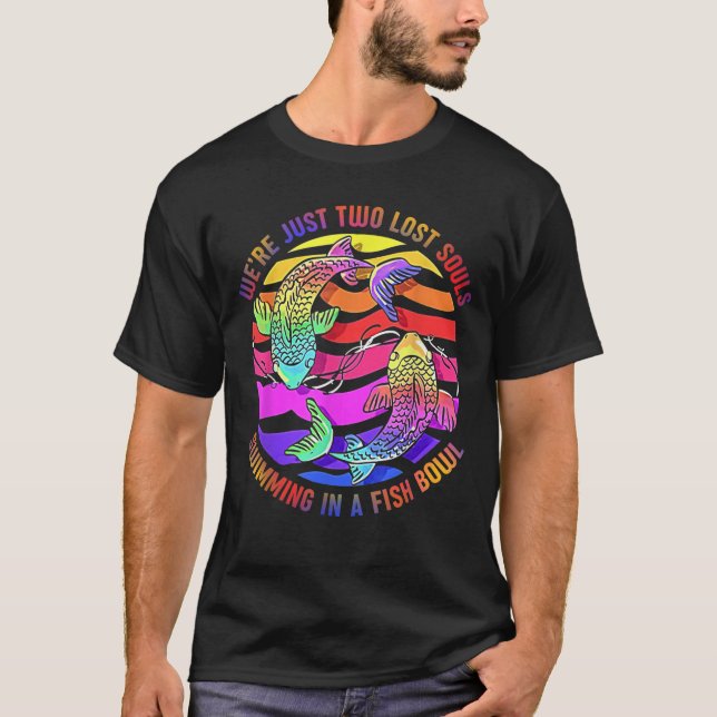 We're Just Two Lost Souls Swimming In A Fish Bowl  T-Shirt (Front)