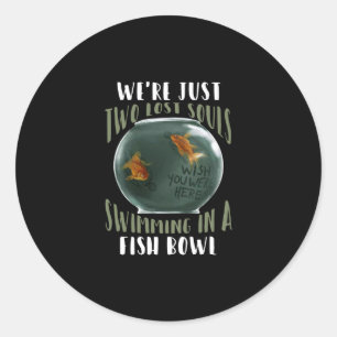 We're Just Two Lost Souls Swimming In Fish Bowl Classic Round Sticker