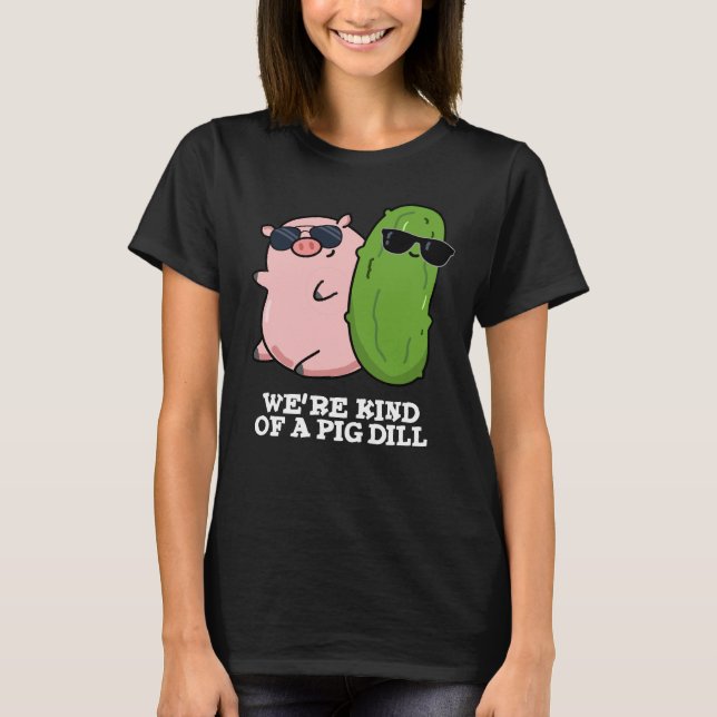 We're Kind Of A Pig Dill Funny Pun Dark BG T-Shirt (Front)