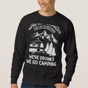 We're Not Alcoholics They Go To Meetings Camping I Sweatshirt