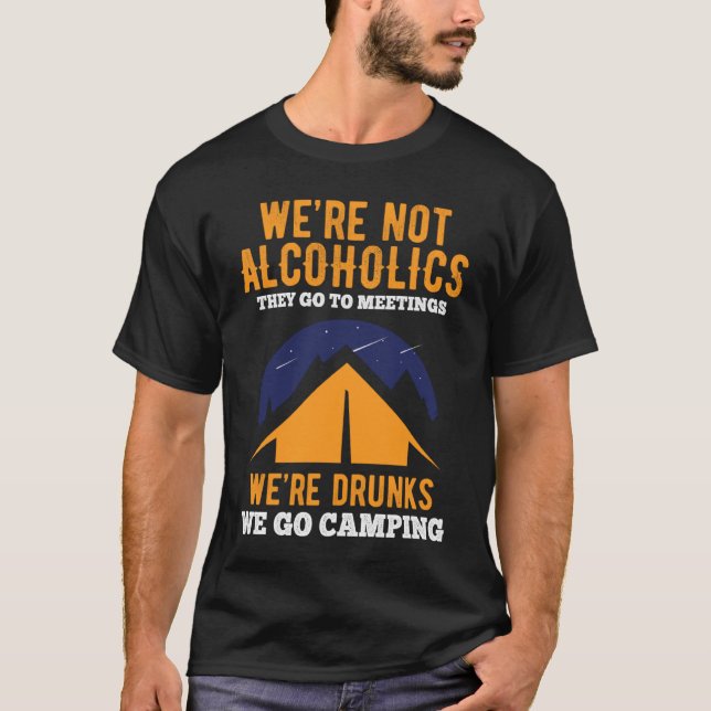 We're Not Alcoholics They Go To Meetings We go Cam T-Shirt (Front)