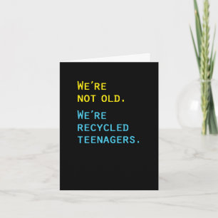 We're Not Old, We're Recycled Teenagers Card