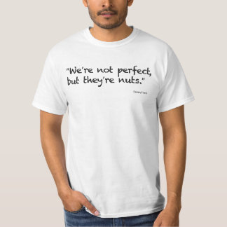 "We're not perfect, but they're nuts." T-Shirt