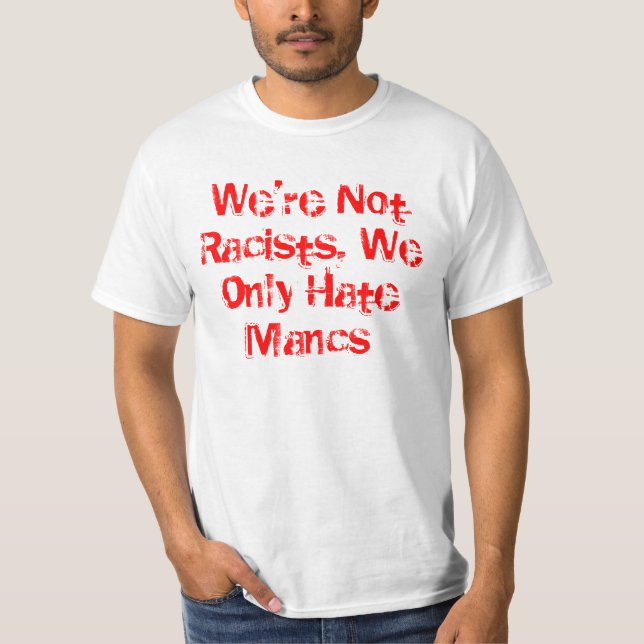 We're Not Racists, We Only Hate Mancs T-Shirt (Front)