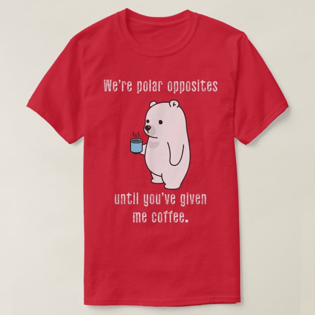 We're Polar Opposites Until Youve Given Me Coffee  T-Shirt (Design Front)