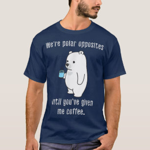 We're Polar Opposites Until Youve Given Me Coffee  T-Shirt