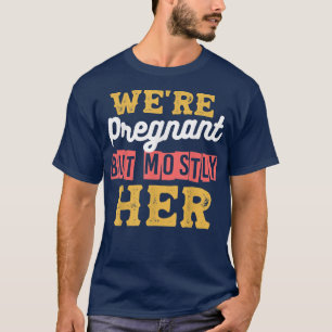 We're Pregnant But Mostly Her Designs For Pregnanc T-Shirt