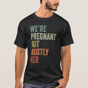 we're pregnant but mostly her expectant father vin T-Shirt