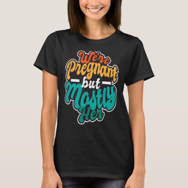 We're Pregnant But Mostly Her - New Dad Announceme T-Shirt (Front)