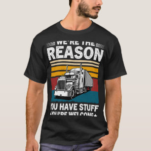 We're The Reason You Have Stuff Semi Truck Driver  T-Shirt