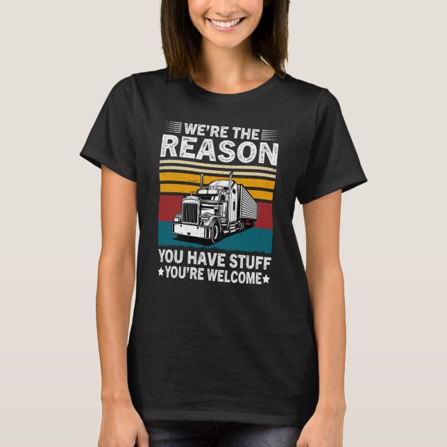 We're The Reason You Have Stuff Semi Truck Driver  T-Shirt (Front)