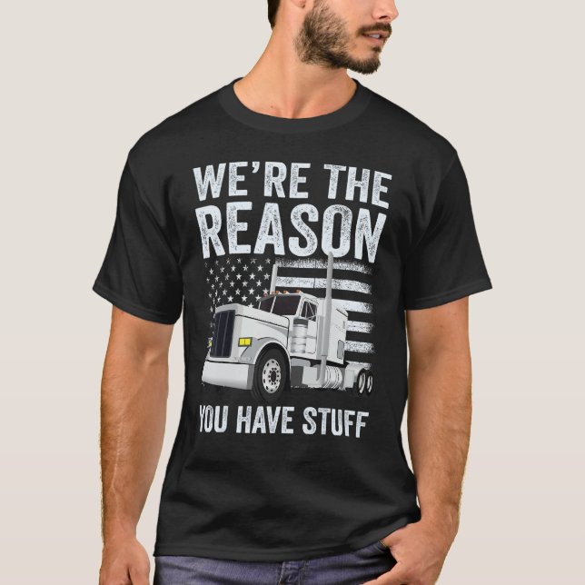 We're the Reason You Have Stuff Truck Driver Ameri T-Shirt (Front)