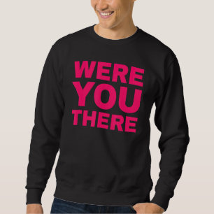 Were You There Were You There 4 Sweatshirt