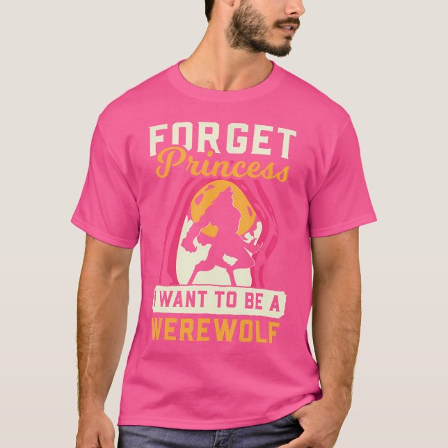Werewolf Forget Princess I Want Werewolf T-Shirt (Front)