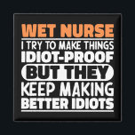 Wet Nurse I Try To Make Things Funny Sayings Cool Magnet<br><div class="desc">Funny Wet Nurse Sayings "Wet Nurse I Try To Make Things Idiot Proof But They Keep Making Better Idiots". Grab this Funny Wet Nurse design as a funny gifts for an awesome mum,  dad or friend.</div>