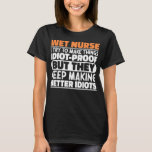 Wet Nurse I Try To Make Things Funny Sayings Cool T-Shirt<br><div class="desc">Funny Wet Nurse Sayings "Wet Nurse I Try To Make Things Idiot Proof But They Keep Making Better Idiots". Grab this Funny Wet Nurse design as a funny gifts for an awesome mum,  dad or friend.</div>