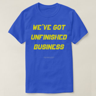 WE'VE GOT UNFINISHED BUSINESS T-Shirt