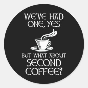 We've Had One, Yes - But What About Second Coffee? Classic Round Sticker
