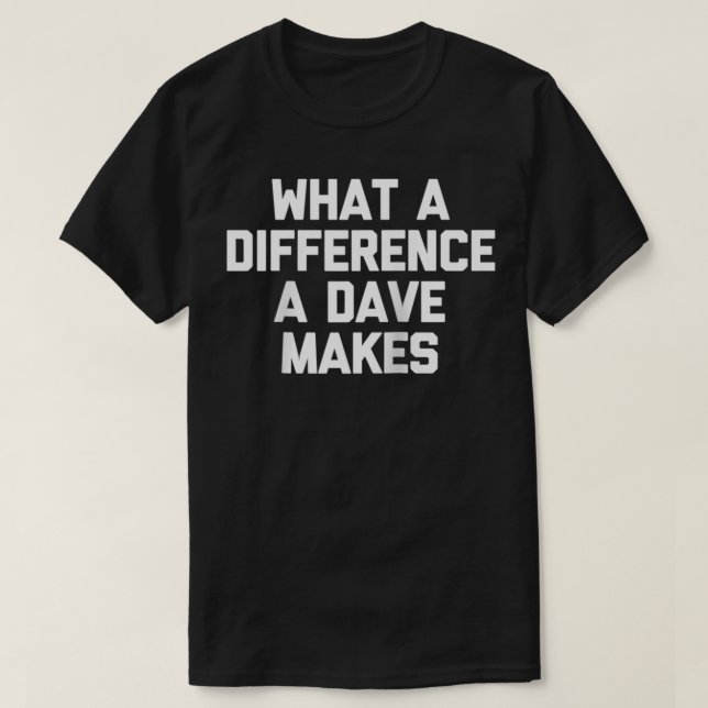 What A Difference A Dave Makes  Funny David Dave  T-Shirt (Design Front)