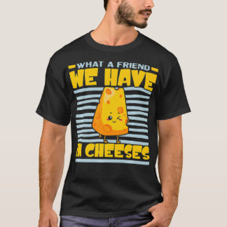 What A Friend We Have In Cheeses Cheesy Cheese Lov T-Shirt