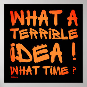 WHAT A TERRIBLE IDEA, WHAT TIME ? funny            Poster