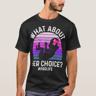 What About Her Choice Unborn ProLife AntiAbortion T-Shirt