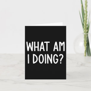 What Am I Doing, Funny, Joke, Sarcastic, Family Card