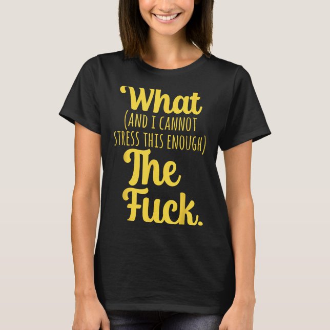 What And I Cannot Stress This Enough The F Funny S T-Shirt (Front)
