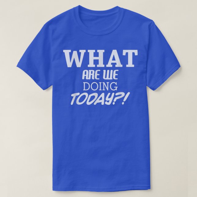 What Are We Doing Today Funny Apparel  T-Shirt (Design Front)