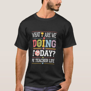 What Are We Doing Today PE Teacher Life Back to Sc T-Shirt