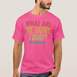 What Are We Doing Today Pe Teacher Life T-Shirt