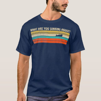 What are you Sinking about Funny retro boating T-Shirt