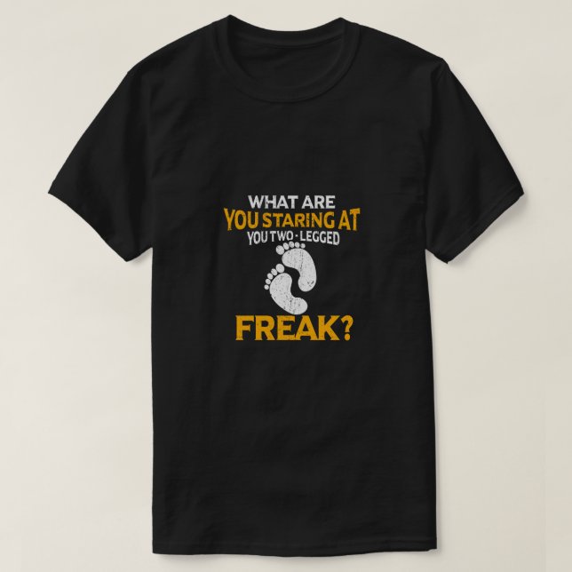 What Are You Staring At You Two-Legged Freak T-Shirt (Design Front)