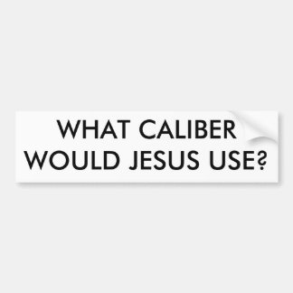 WHAT CALIBERWOULD JESUS USE? BUMPER STICKER