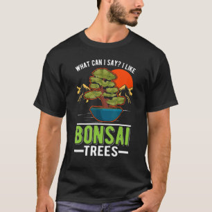 What Can I Say I Like Bonsai Trees Bonsai T-Shirt
