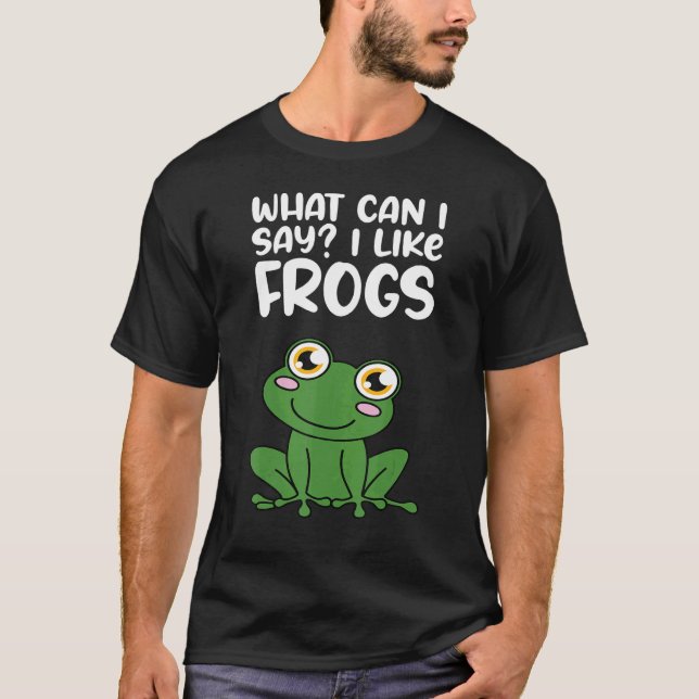 What Can I Say I Like Frogs T-Shirt (Front)