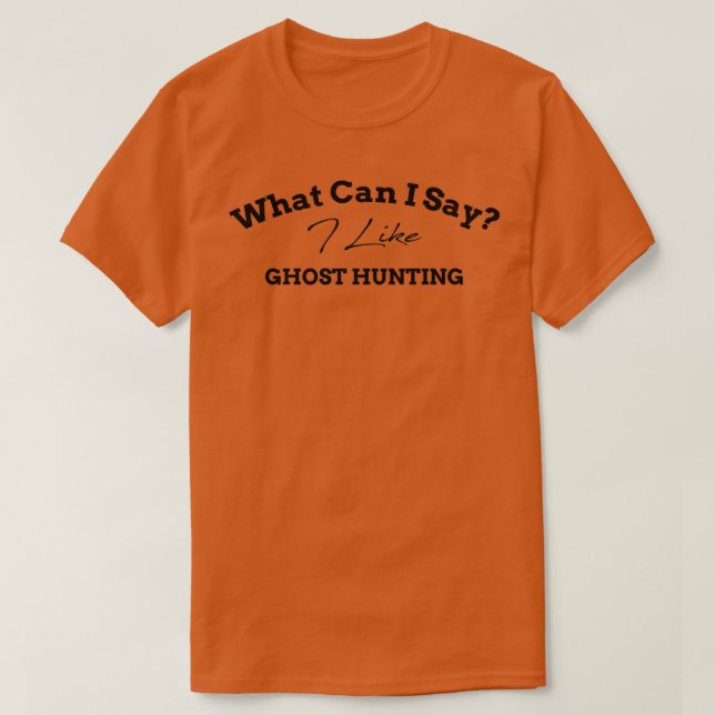 What Can I Say I Like Ghost Hunting Funny Gift Ide T-Shirt (Design Front)