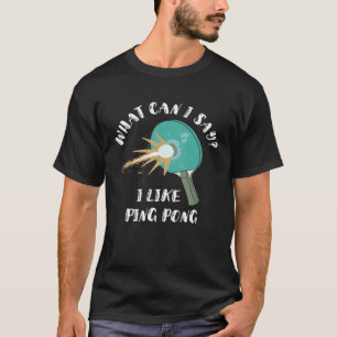 What Can I Say I Like Ping Pong Table Tennis Paddl T-Shirt