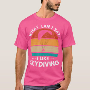 What Can I Say Skydiving Parachutist Skydiving Sch T-Shirt