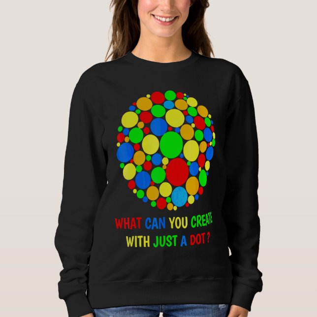 What Can You Create With Just A Dot Day Happy Dot  Sweatshirt (Front)