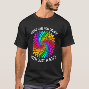 What Can You Create With Just Dot Polka Dot Rainb T-Shirt