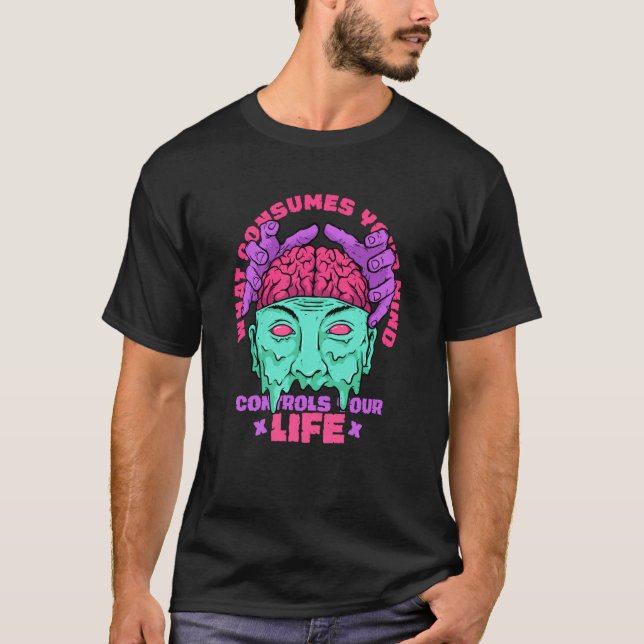 What Consumes Your Mind Control Your Life Motivati T-Shirt (Front)